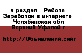  в раздел : Работа » Заработок в интернете . Челябинская обл.,Верхний Уфалей г.